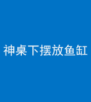 广安阴阳风水化煞一百八十——神桌下摆放鱼缸